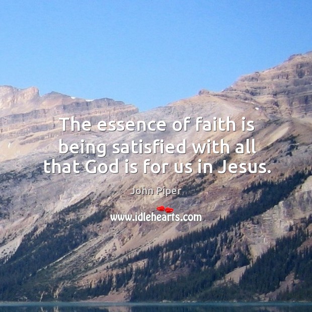 The essence of faith is being satisfied with all that God is for us in jesus. John Piper Picture Quote