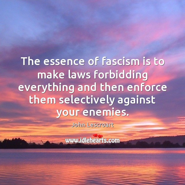 The essence of fascism is to make laws forbidding everything and then John Lescroart Picture Quote
