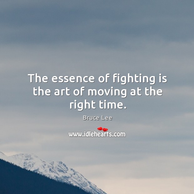 The essence of fighting is the art of moving at the right time. Bruce Lee Picture Quote