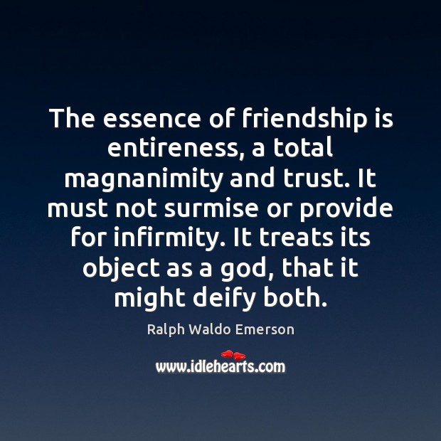 The essence of friendship is entireness, a total magnanimity and trust. It Ralph Waldo Emerson Picture Quote