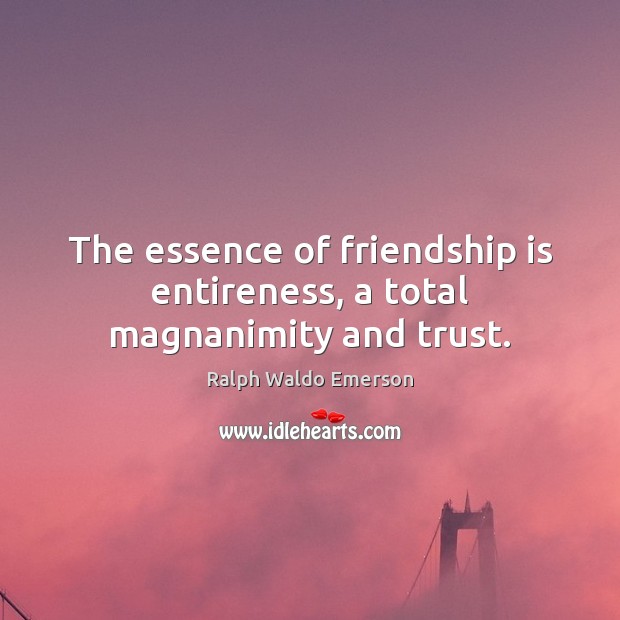 The essence of friendship is entireness, a total magnanimity and trust. Image
