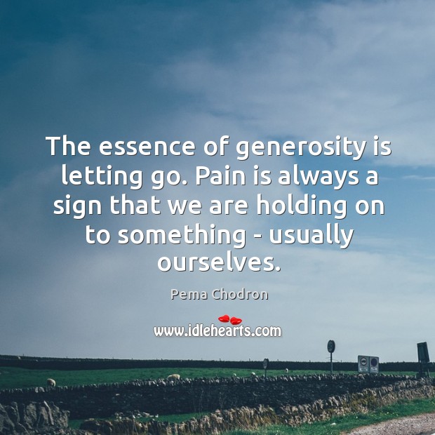 The essence of generosity is letting go. Pain is always a sign Pema Chodron Picture Quote