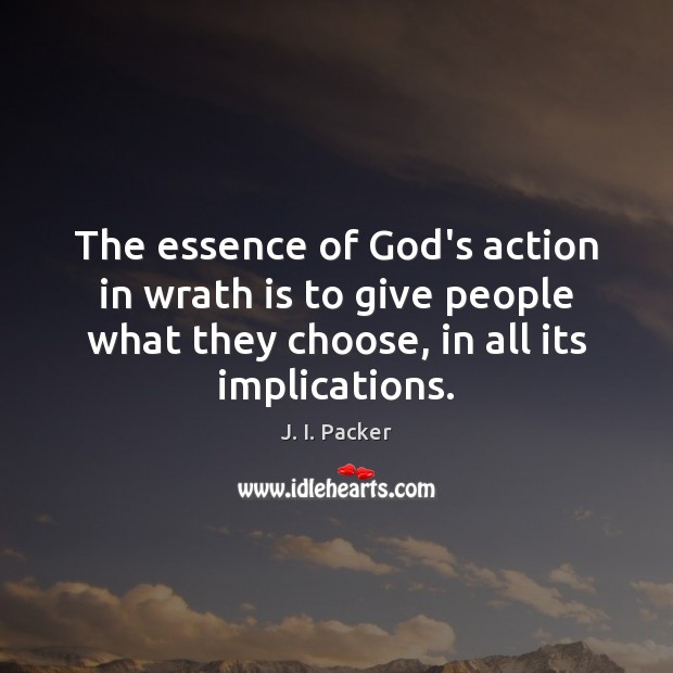 The essence of God’s action in wrath is to give people what J. I. Packer Picture Quote