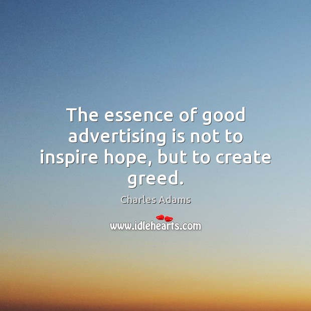 The essence of good advertising is not to inspire hope, but to create greed. Charles Adams Picture Quote