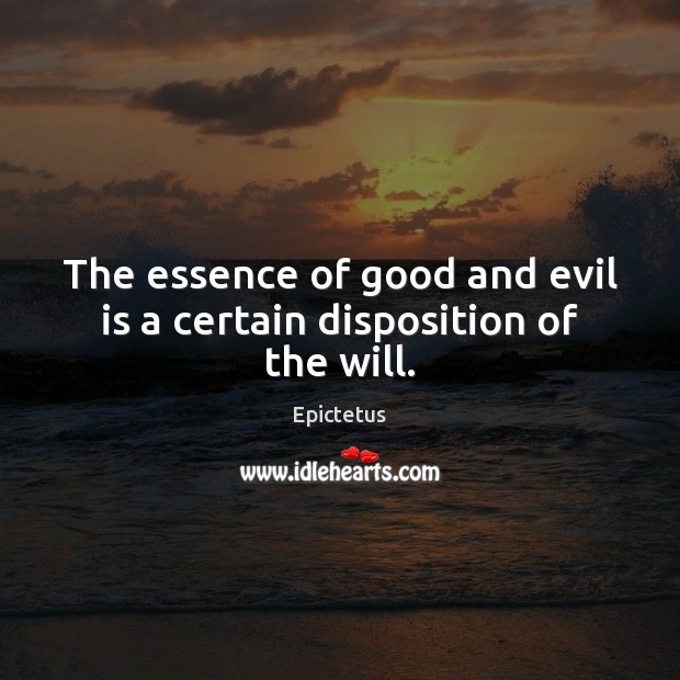 The essence of good and evil is a certain disposition of the will. Epictetus Picture Quote