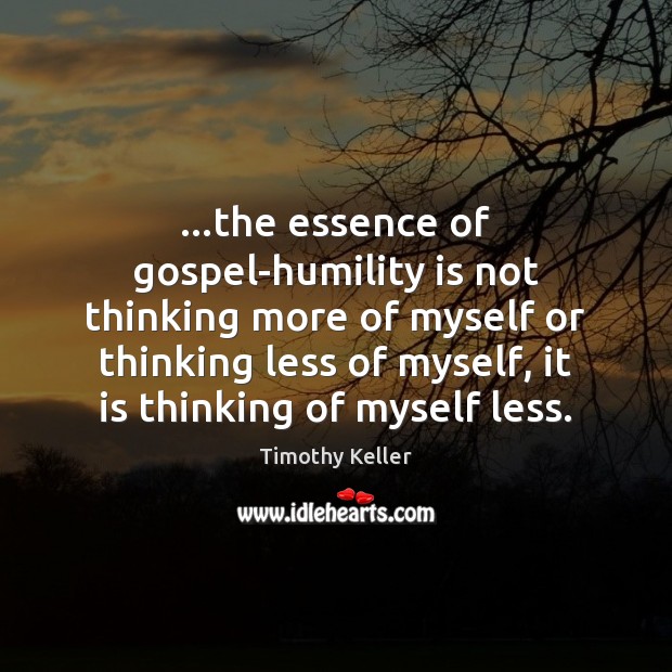 …the essence of gospel-humility is not thinking more of myself or thinking Timothy Keller Picture Quote