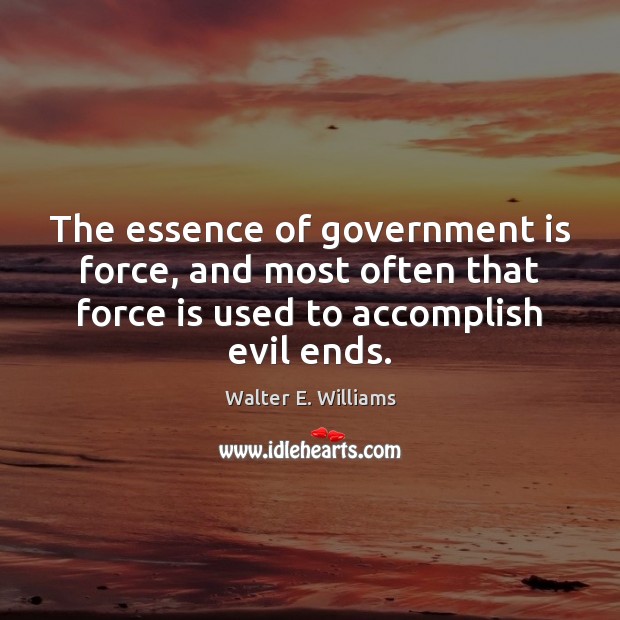 The essence of government is force, and most often that force is Walter E. Williams Picture Quote