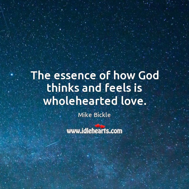 The essence of how God thinks and feels is wholehearted love. Mike Bickle Picture Quote