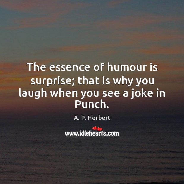 The essence of humour is surprise; that is why you laugh when you see a joke in Punch. A. P. Herbert Picture Quote