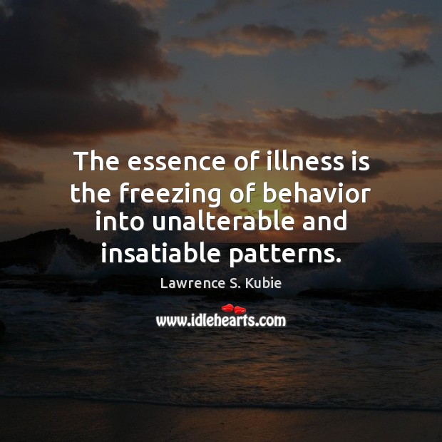 The essence of illness is the freezing of behavior into unalterable and Image