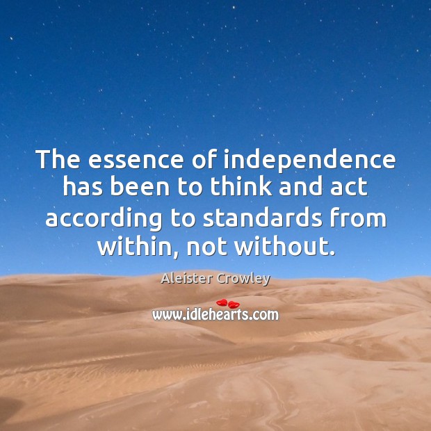 The essence of independence has been to think and act according to Aleister Crowley Picture Quote