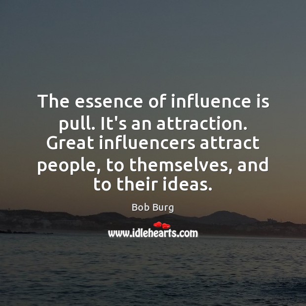 The essence of influence is pull. It’s an attraction. Great influencers attract Bob Burg Picture Quote
