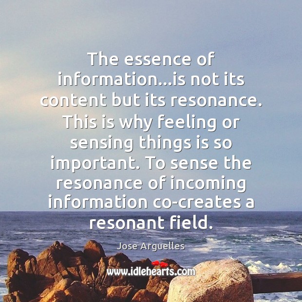 The essence of information…is not its content but its resonance. This Jose Arguelles Picture Quote