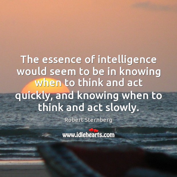 The essence of intelligence would seem to be in knowing when to Robert Sternberg Picture Quote