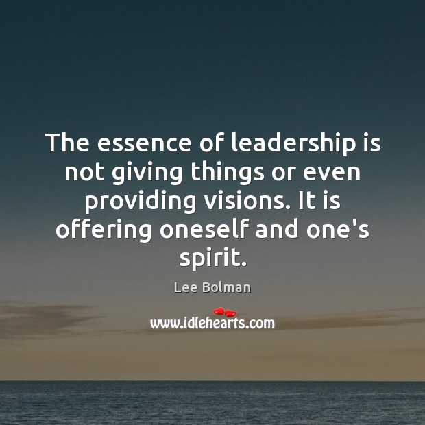 The essence of leadership is not giving things or even providing visions. Image