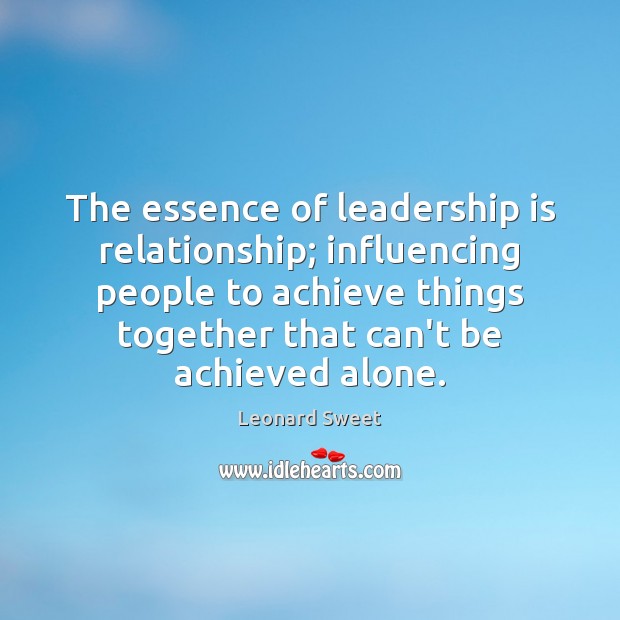 The essence of leadership is relationship; influencing people to achieve things together Leonard Sweet Picture Quote