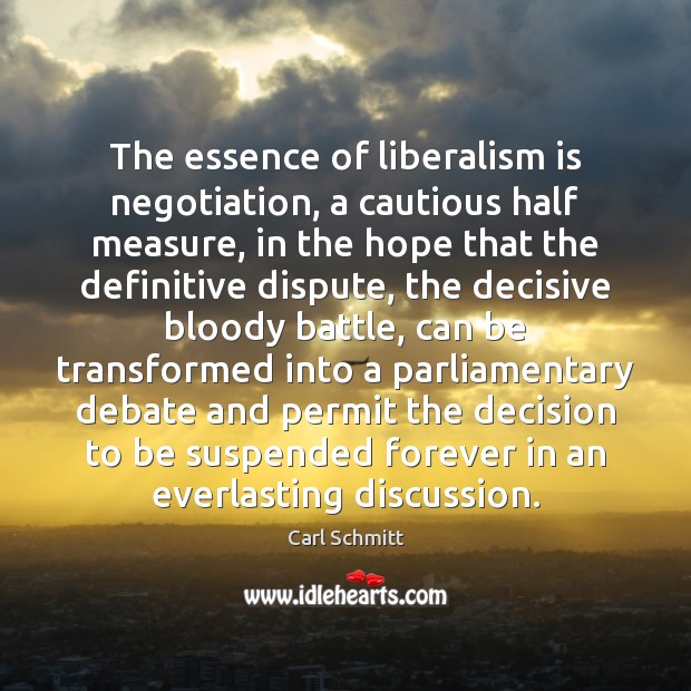 The essence of liberalism is negotiation, a cautious half measure, in the Image