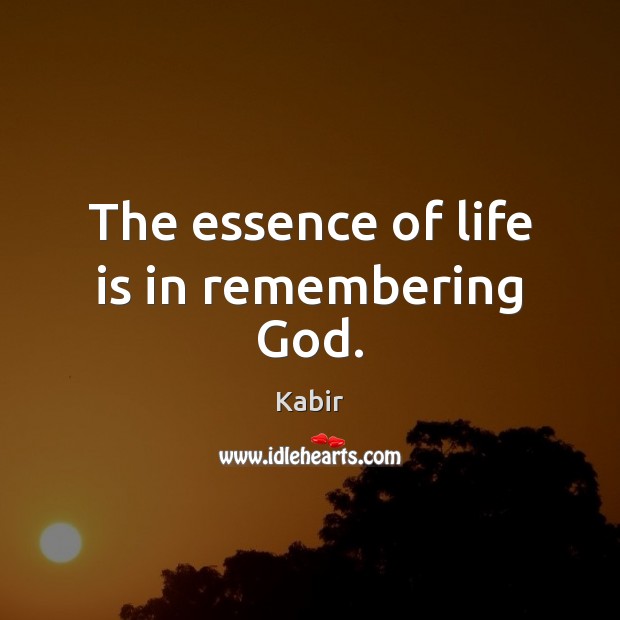 The essence of life is in remembering God. Kabir Picture Quote