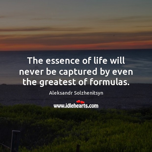 The essence of life will never be captured by even the greatest of formulas. Aleksandr Solzhenitsyn Picture Quote