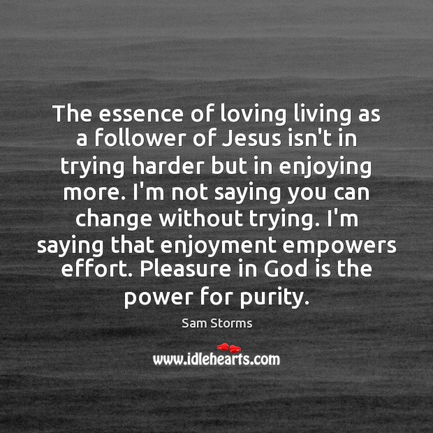 The essence of loving living as a follower of Jesus isn’t in Sam Storms Picture Quote