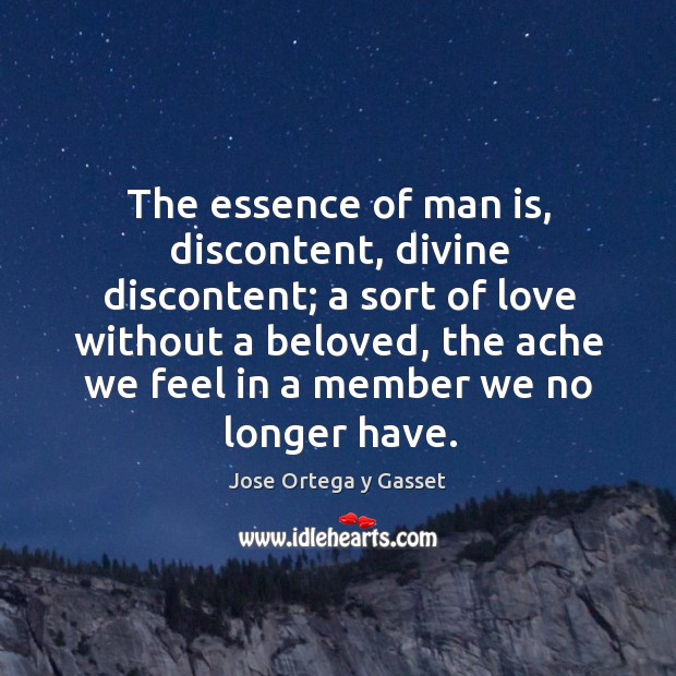 The essence of man is, discontent, divine discontent; a sort of love Jose Ortega y Gasset Picture Quote