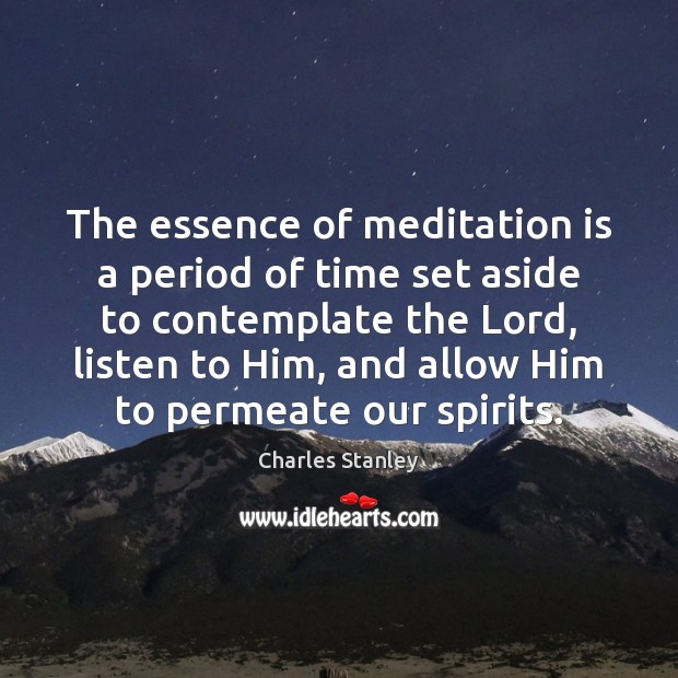 The essence of meditation is a period of time set aside to Charles Stanley Picture Quote