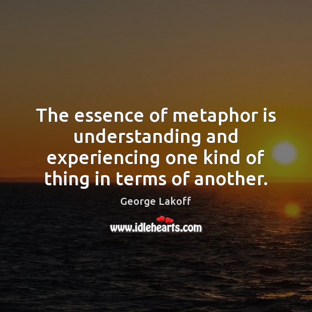 The essence of metaphor is understanding and experiencing one kind of thing Image
