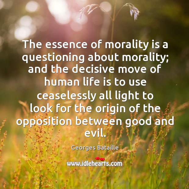 The essence of morality is a questioning about morality; and the decisive move of Image