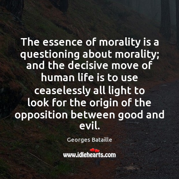 The essence of morality is a questioning about morality; and the decisive Image