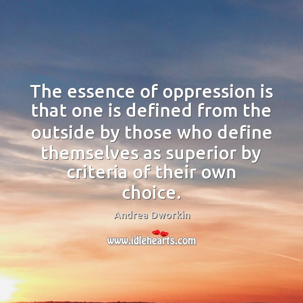 The essence of oppression is that one is defined from the outside Andrea Dworkin Picture Quote
