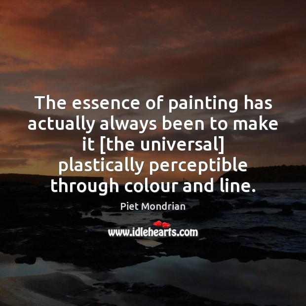 The essence of painting has actually always been to make it [the Piet Mondrian Picture Quote