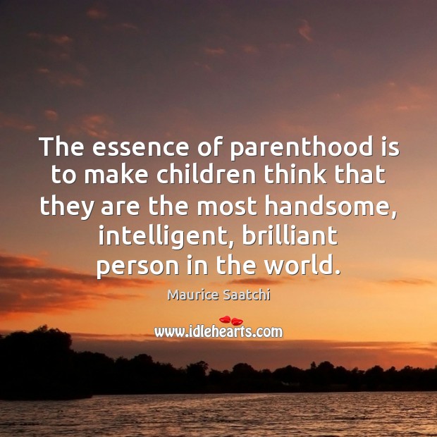 The essence of parenthood is to make children think that they are Maurice Saatchi Picture Quote