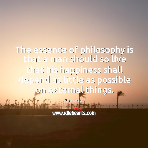 The essence of philosophy is that a man should so live that his happiness Epictetus Picture Quote