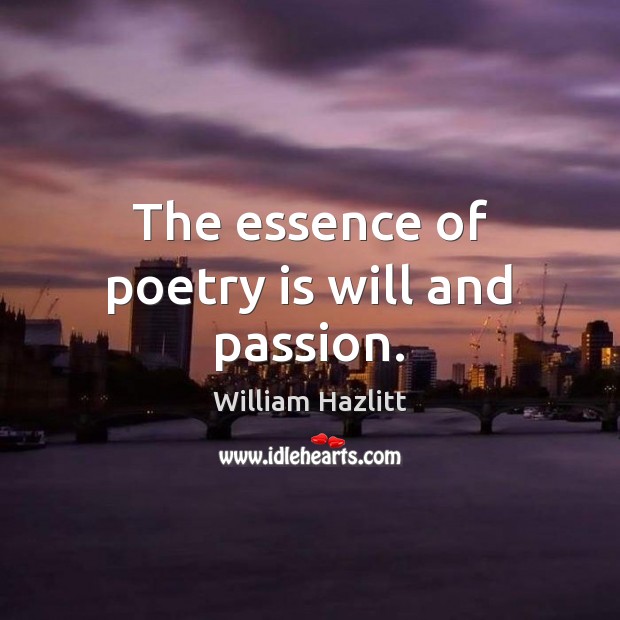 The essence of poetry is will and passion. William Hazlitt Picture Quote