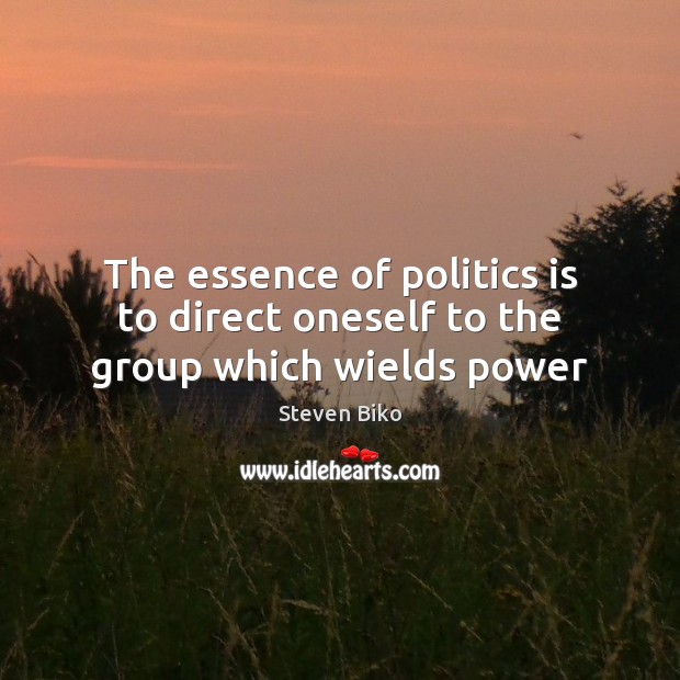 The essence of politics is to direct oneself to the group which wields power Steven Biko Picture Quote