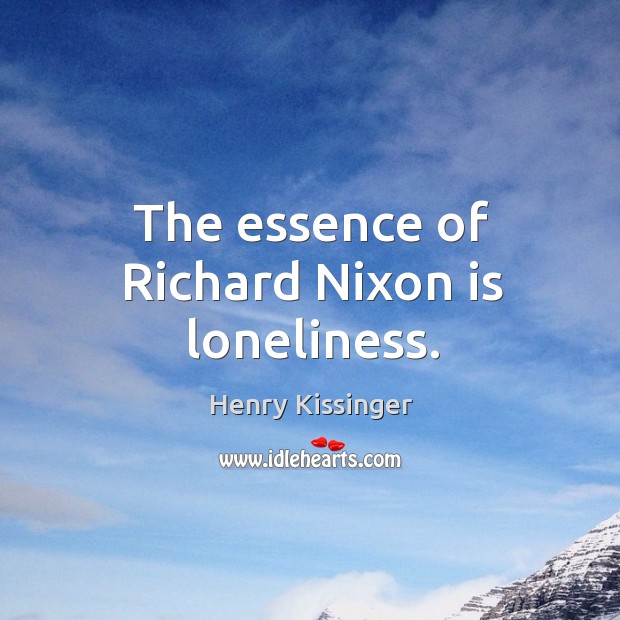 The essence of richard nixon is loneliness. Henry Kissinger Picture Quote