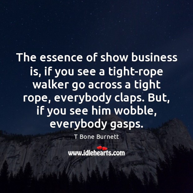 The essence of show business is, if you see a tight-rope walker T Bone Burnett Picture Quote