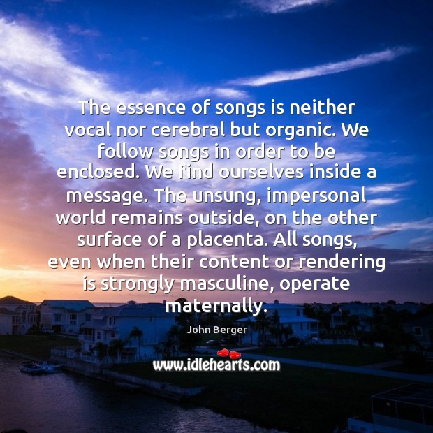 The essence of songs is neither vocal nor cerebral but organic. We John Berger Picture Quote