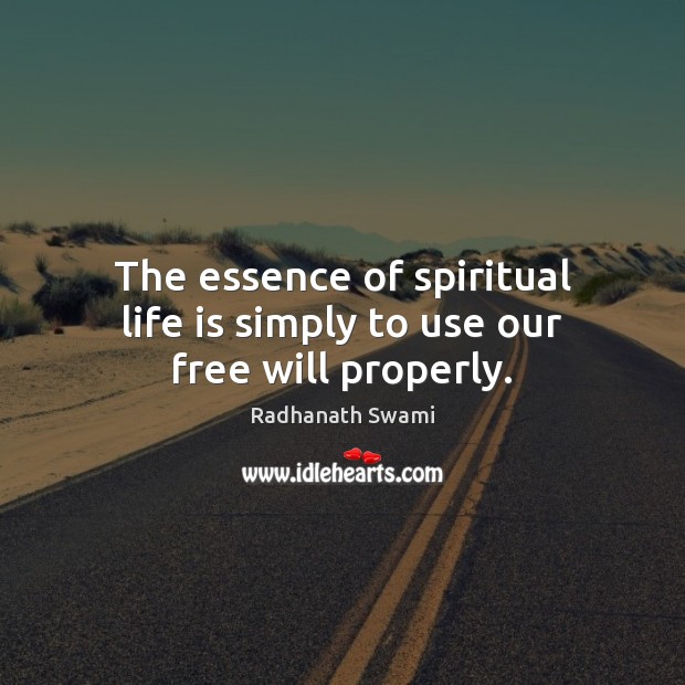 The essence of spiritual life is simply to use our free will properly. Radhanath Swami Picture Quote