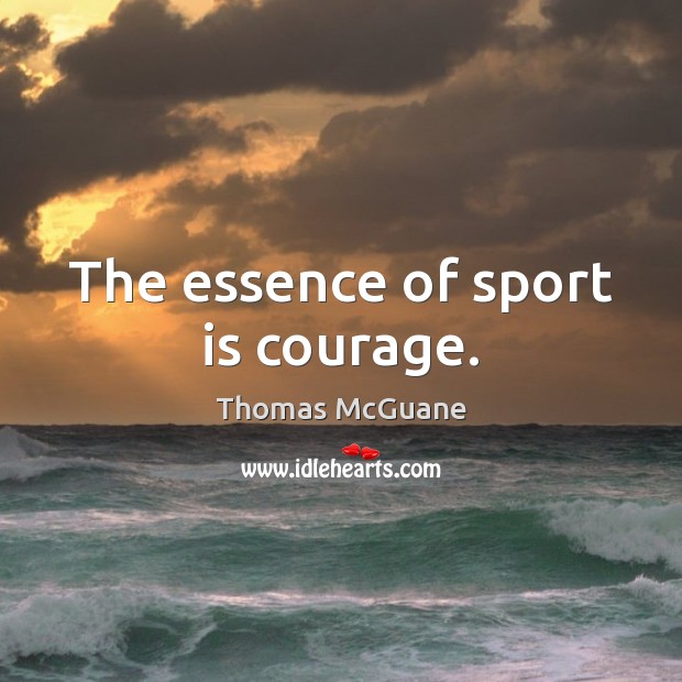 The essence of sport is courage. Image