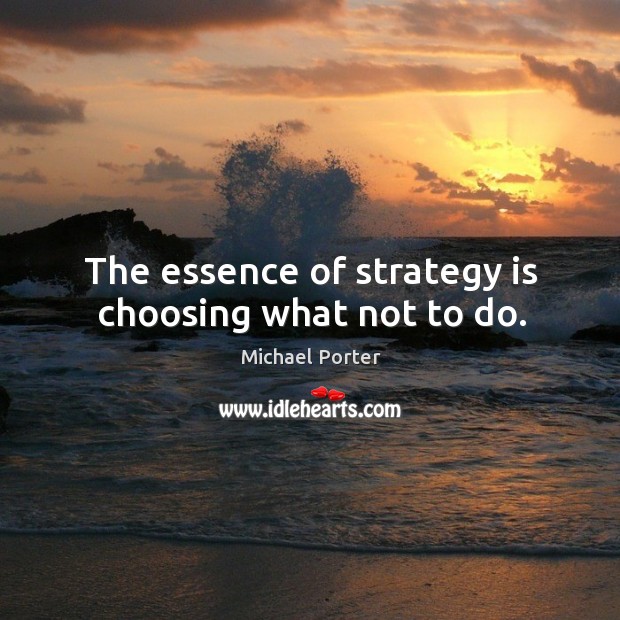 The essence of strategy is choosing what not to do. Michael Porter Picture Quote