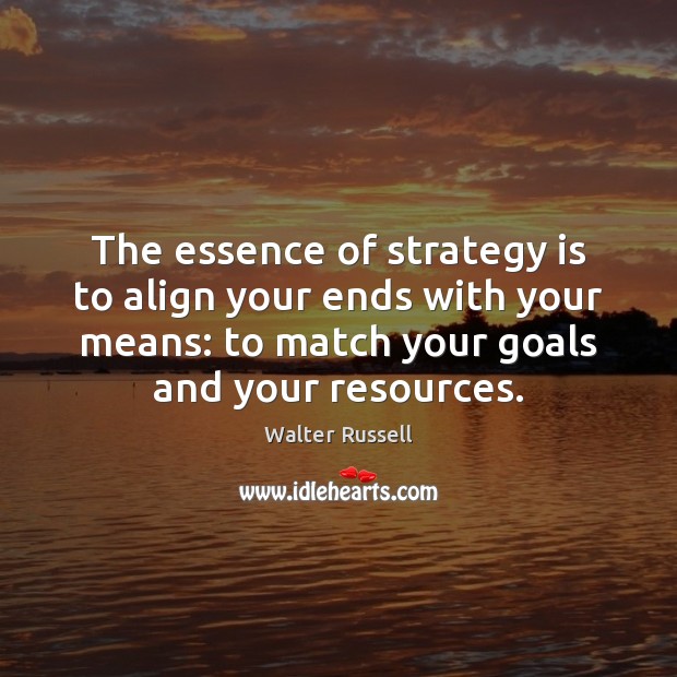 The essence of strategy is to align your ends with your means: Image