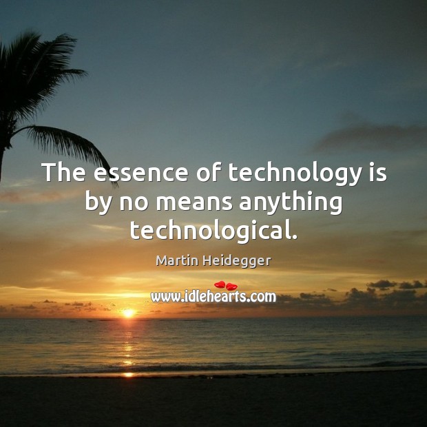 The essence of technology is by no means anything technological. Technology Quotes Image
