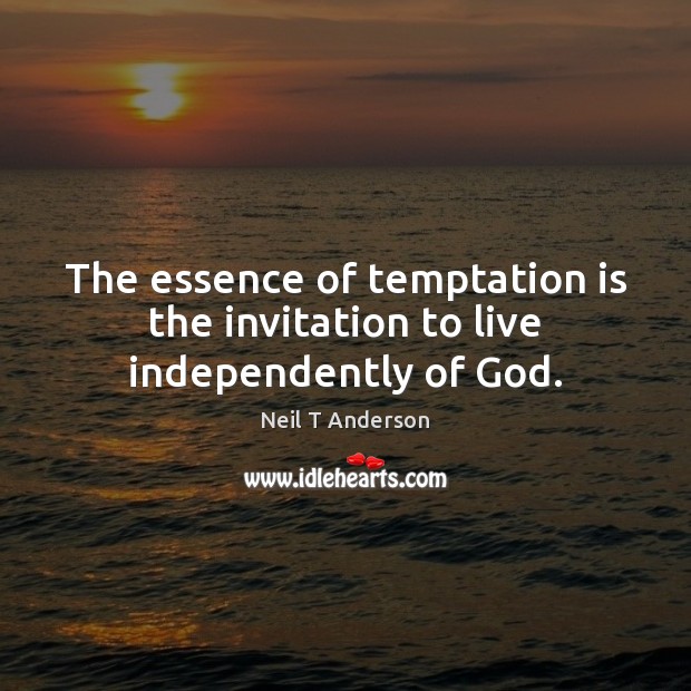 The essence of temptation is the invitation to live independently of God. Neil T Anderson Picture Quote