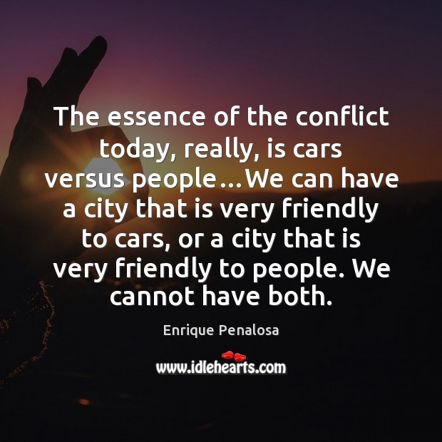 The essence of the conflict today, really, is cars versus people…We Enrique Penalosa Picture Quote