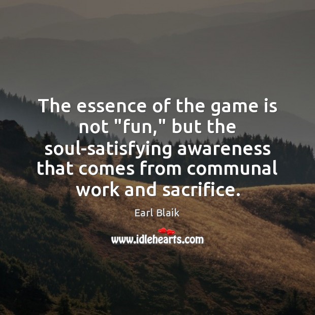 The essence of the game is not “fun,” but the soul-satisfying awareness Earl Blaik Picture Quote