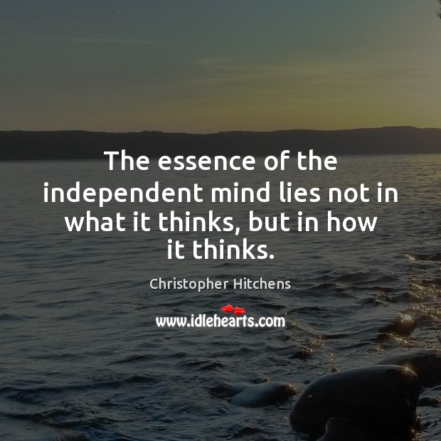 The essence of the independent mind lies not in what it thinks, but in how it thinks. Image