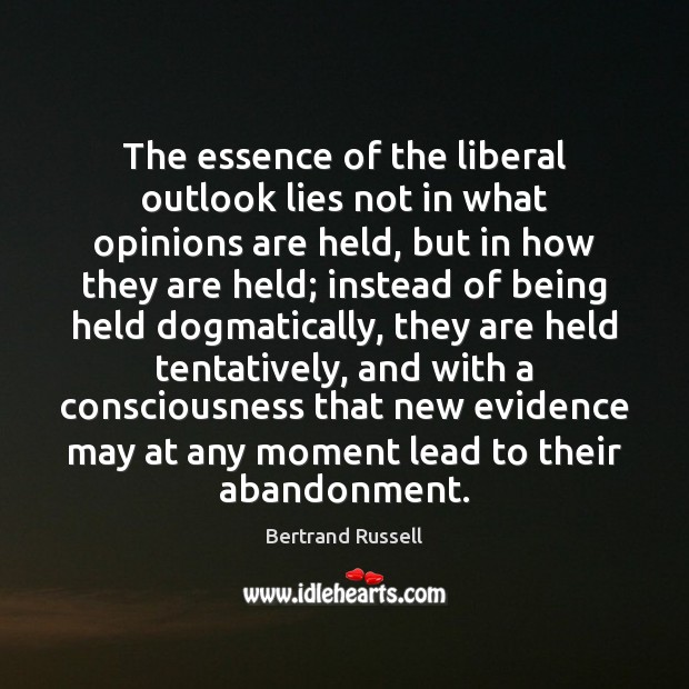 The essence of the liberal outlook lies not in what opinions are Bertrand Russell Picture Quote