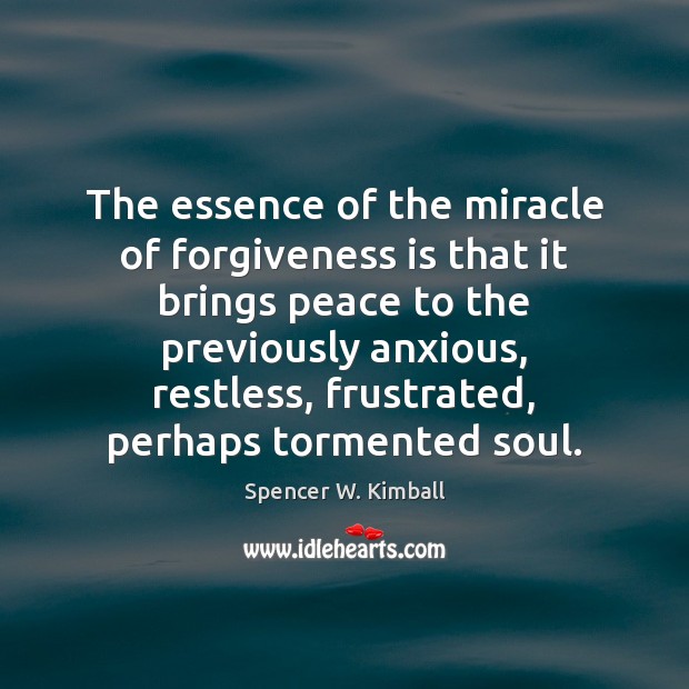 The essence of the miracle of forgiveness is that it brings peace Spencer W. Kimball Picture Quote