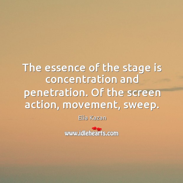 The essence of the stage is concentration and penetration. Of the screen action, movement, sweep. Image